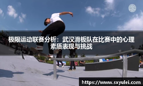 极限运动联赛分析：武汉滑板队在比赛中的心理素质表现与挑战
