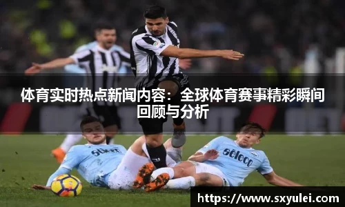 体育实时热点新闻内容：全球体育赛事精彩瞬间回顾与分析